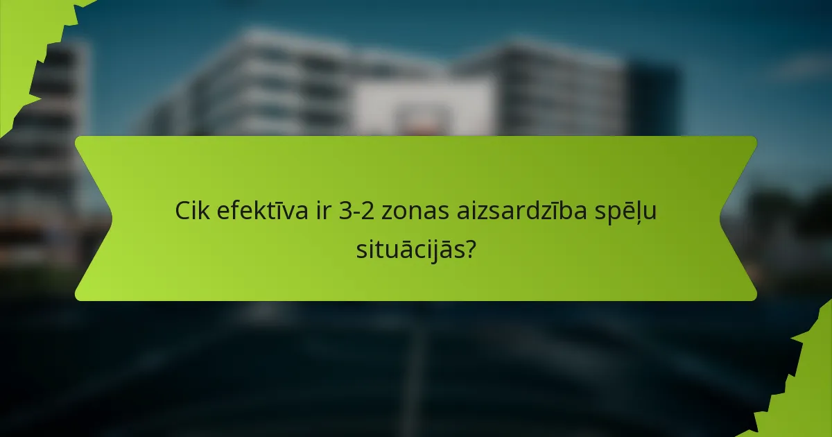 Cik efektīva ir 3-2 zonas aizsardzība spēļu situācijās?
