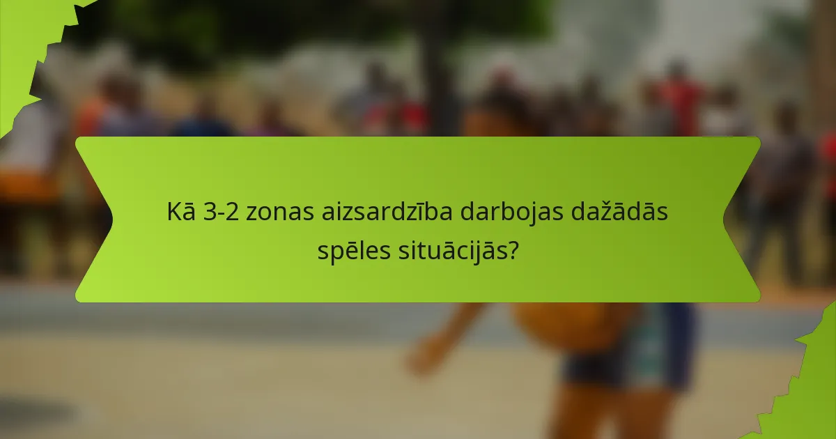 Kā 3-2 zonas aizsardzība darbojas dažādās spēles situācijās?