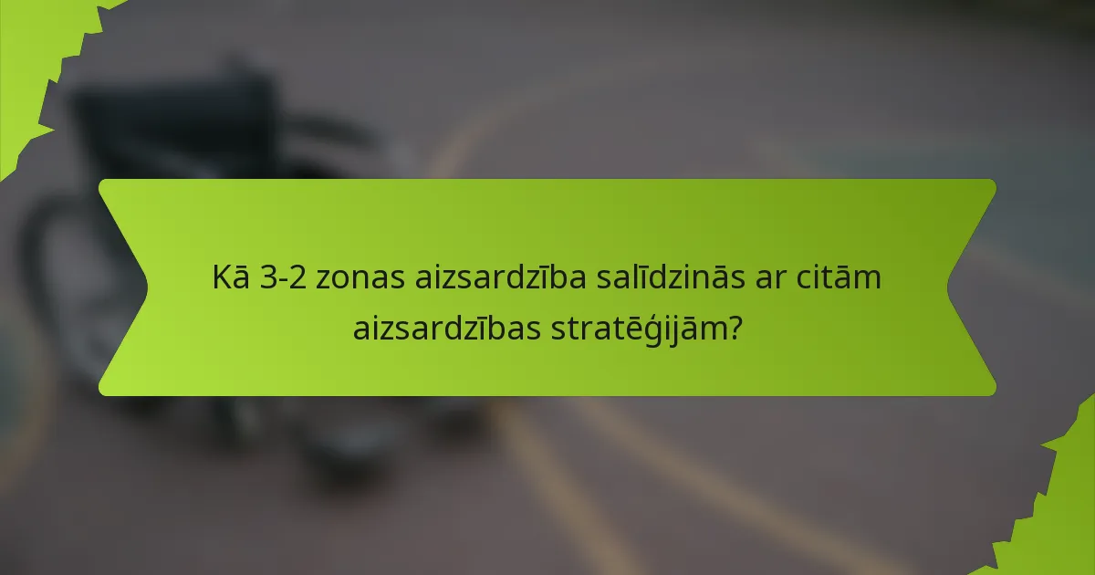 Kā 3-2 zonas aizsardzība salīdzinās ar citām aizsardzības stratēģijām?