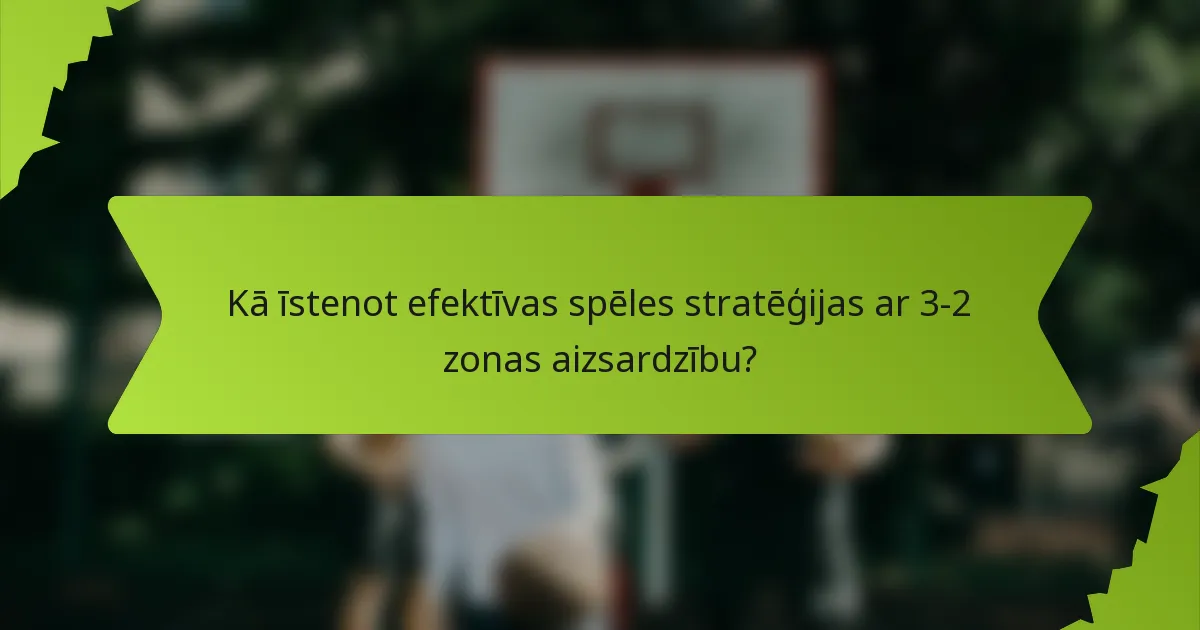 Kā īstenot efektīvas spēles stratēģijas ar 3-2 zonas aizsardzību?