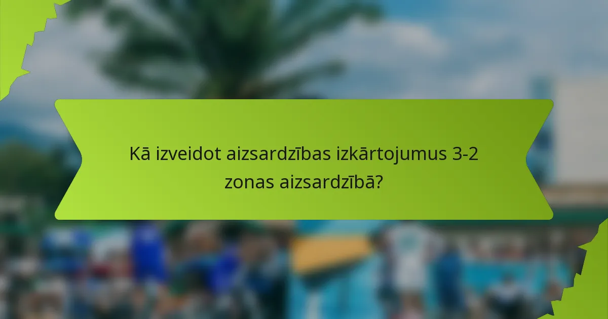 Kā izveidot aizsardzības izkārtojumus 3-2 zonas aizsardzībā?