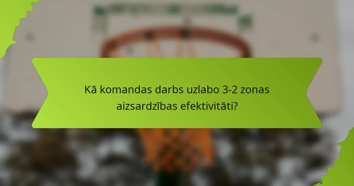 Kā komandas darbs uzlabo 3-2 zonas aizsardzības efektivitāti?