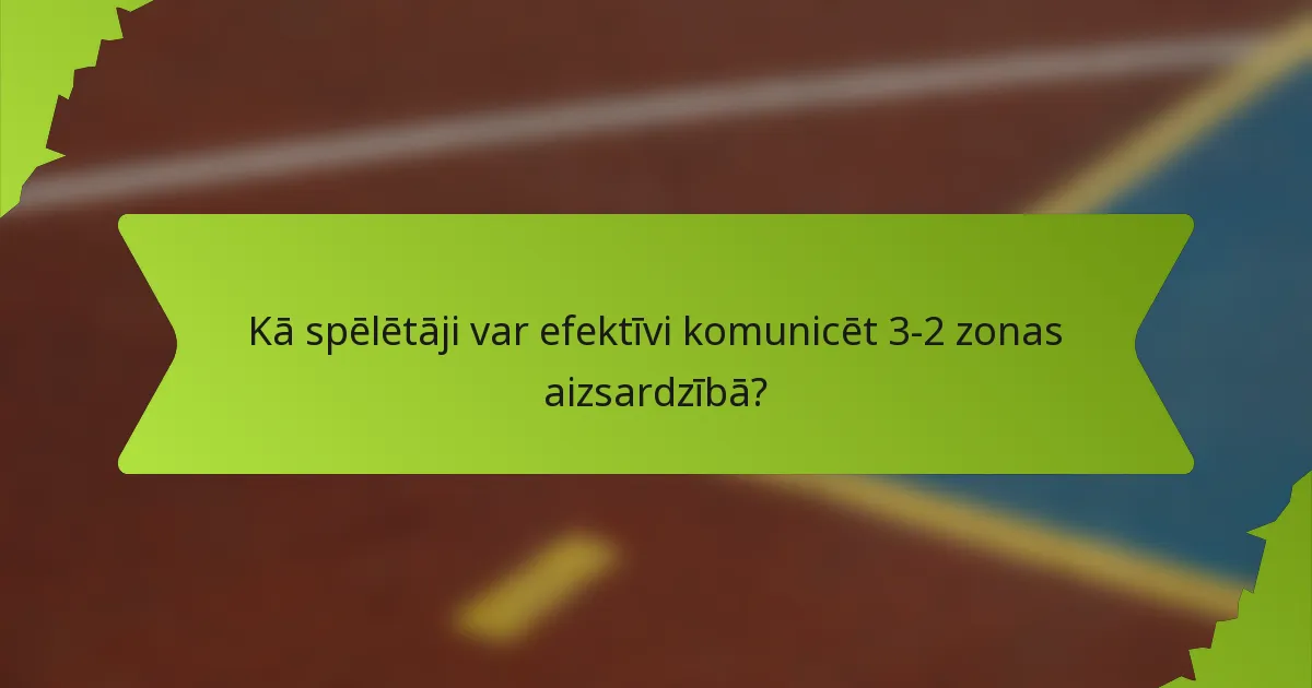 Kā spēlētāji var efektīvi komunicēt 3-2 zonas aizsardzībā?