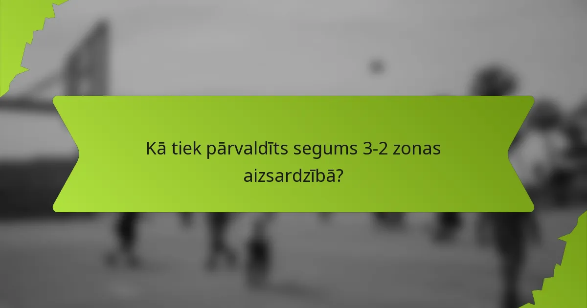 Kā tiek pārvaldīts segums 3-2 zonas aizsardzībā?
