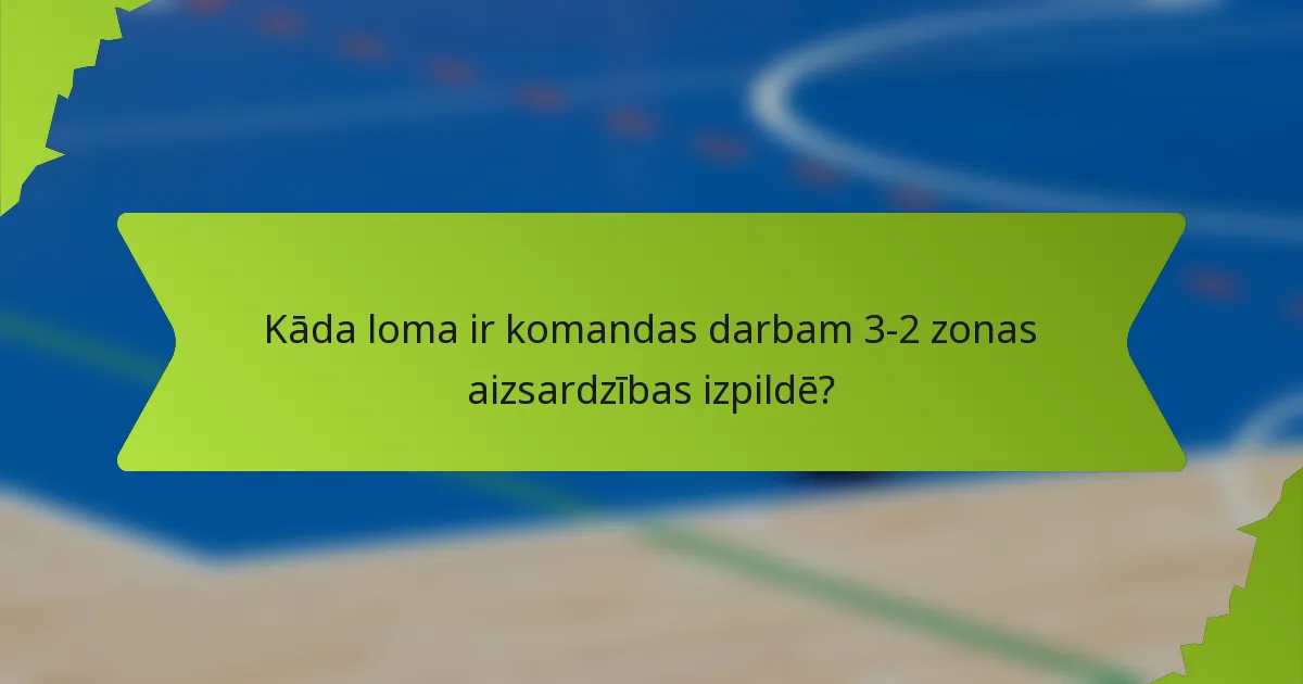 Kāda loma ir komandas darbam 3-2 zonas aizsardzības izpildē?