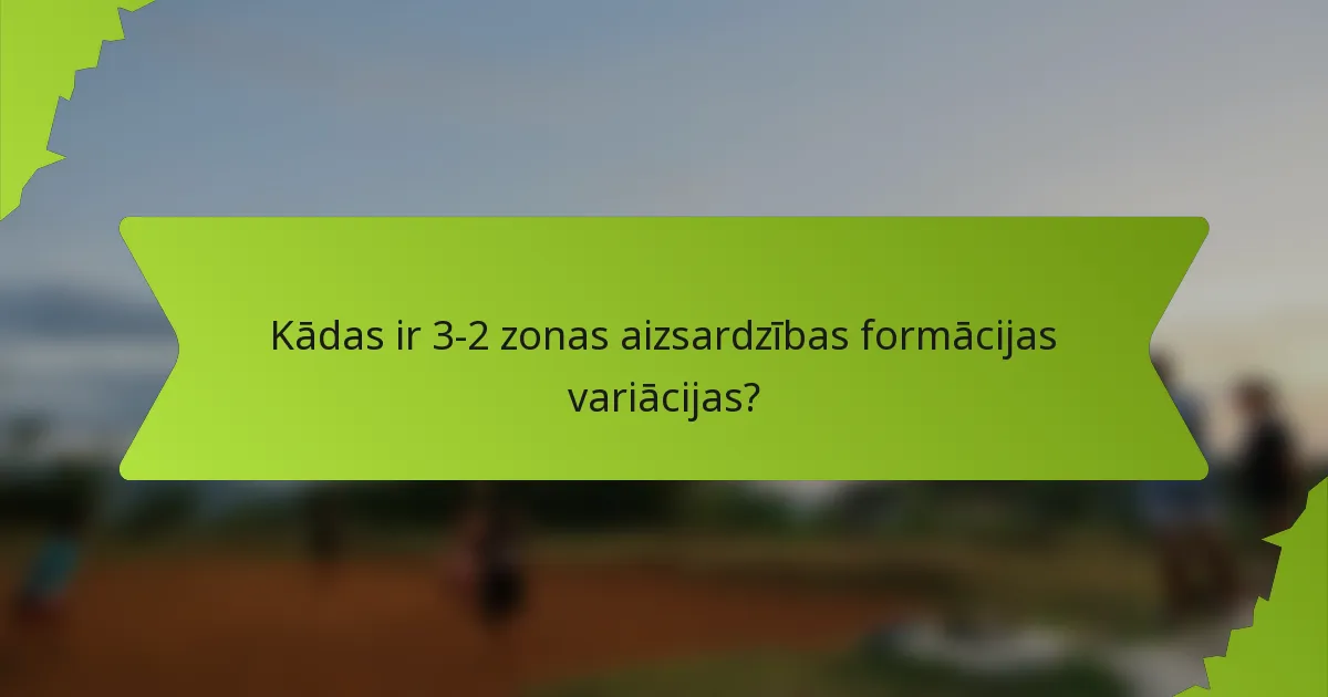 Kādas ir 3-2 zonas aizsardzības formācijas variācijas?