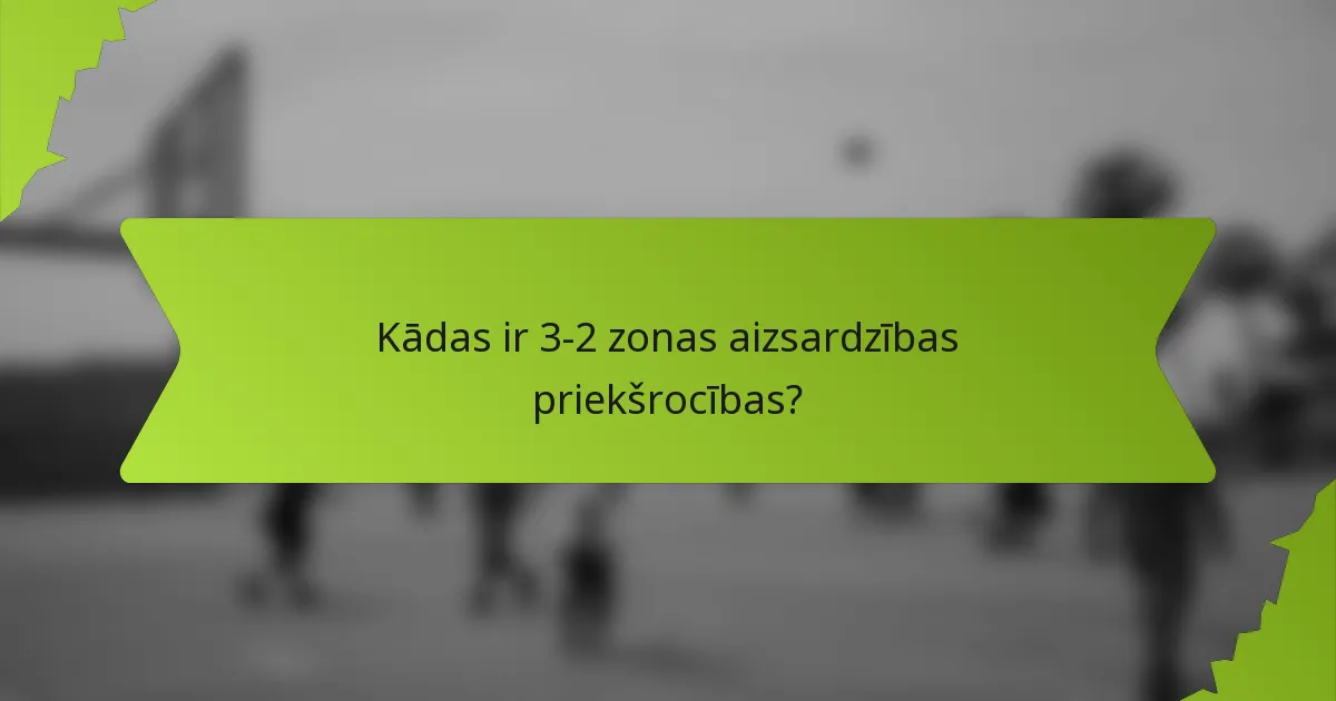 Kādas ir 3-2 zonas aizsardzības priekšrocības?