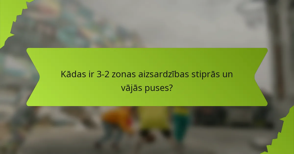 Kādas ir 3-2 zonas aizsardzības stiprās un vājās puses?
