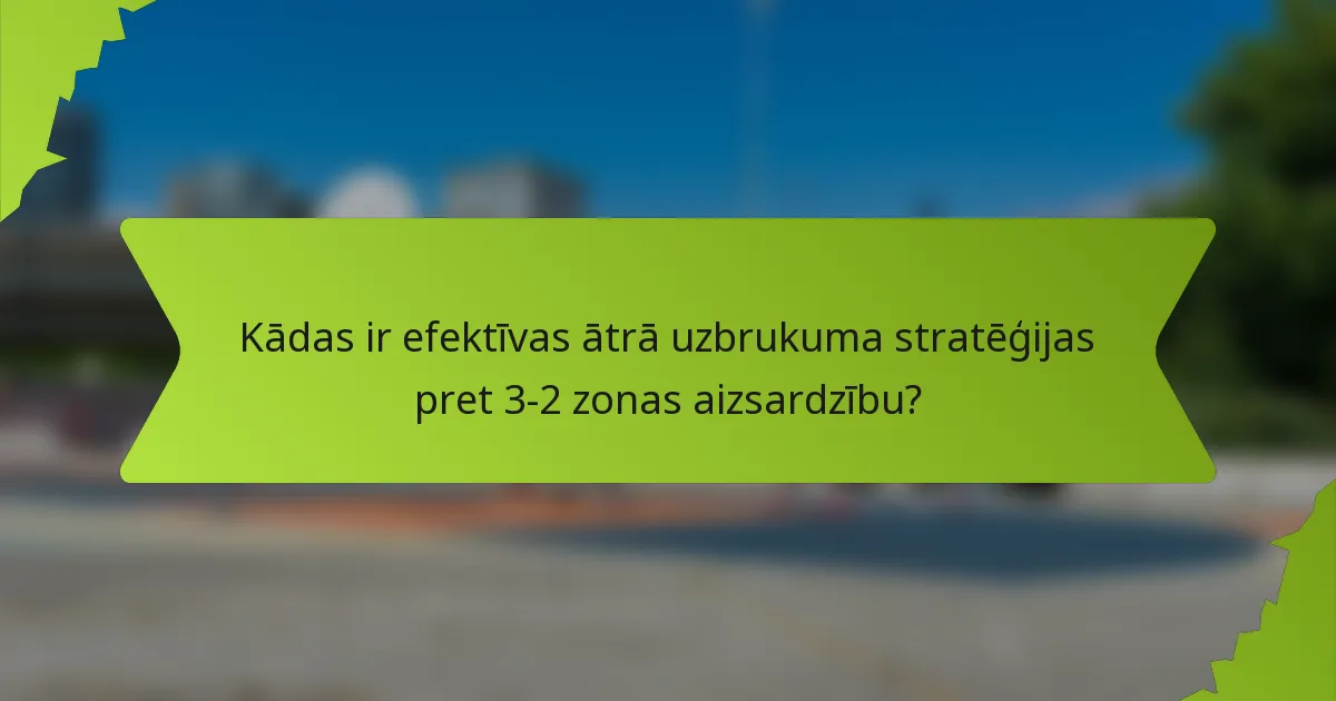 Kādas ir efektīvas ātrā uzbrukuma stratēģijas pret 3-2 zonas aizsardzību?