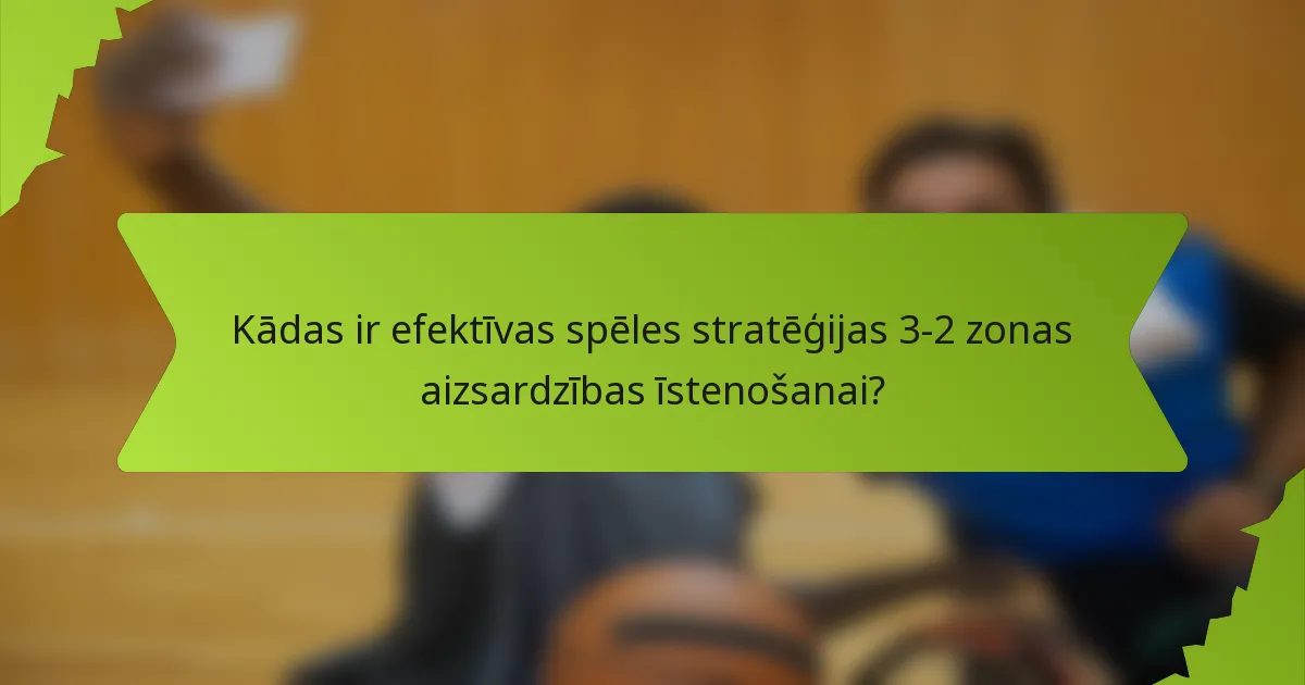 Kādas ir efektīvas spēles stratēģijas 3-2 zonas aizsardzības īstenošanai?