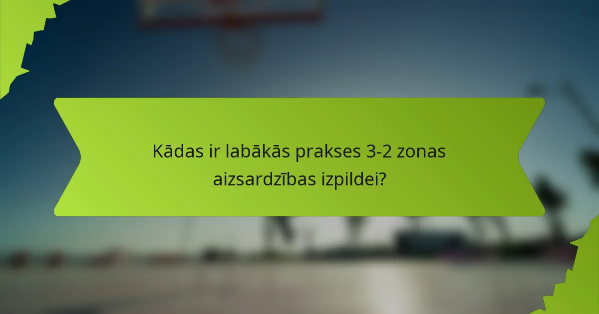 Kādas ir labākās prakses 3-2 zonas aizsardzības izpildei?