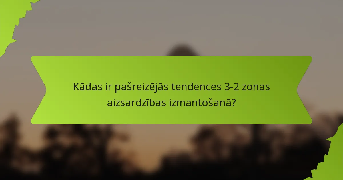 Kādas ir pašreizējās tendences 3-2 zonas aizsardzības izmantošanā?