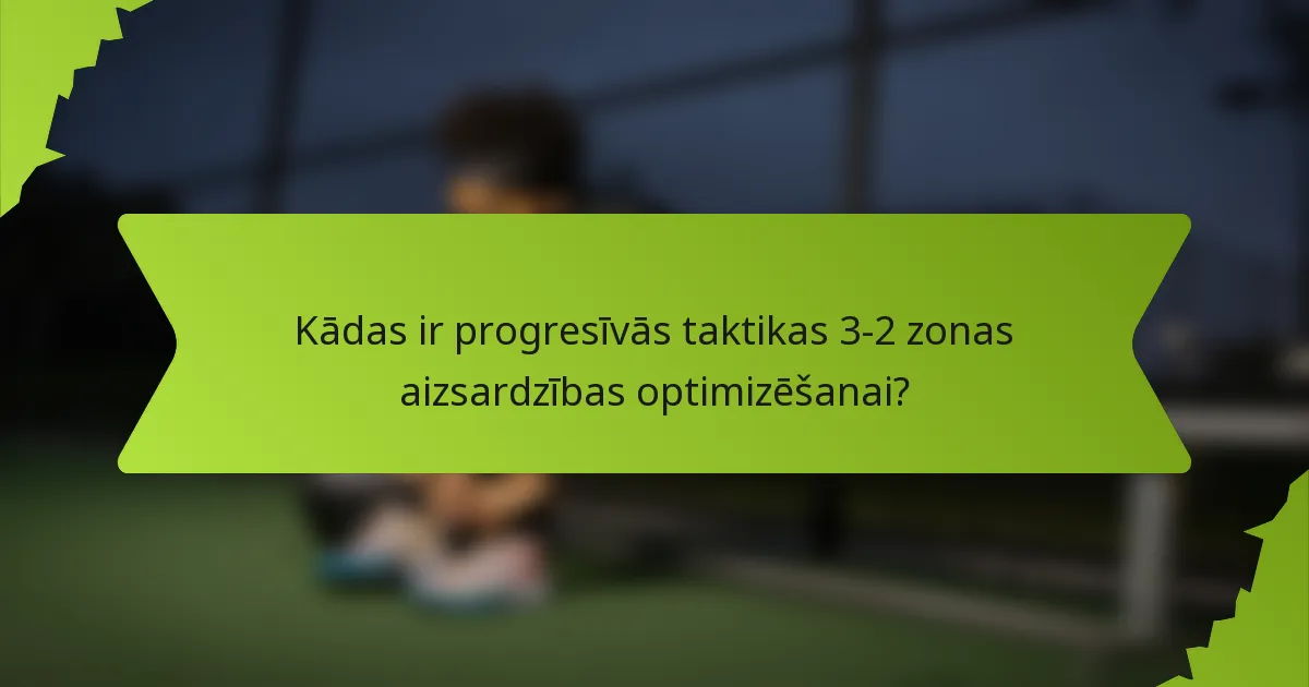 Kādas ir progresīvās taktikas 3-2 zonas aizsardzības optimizēšanai?