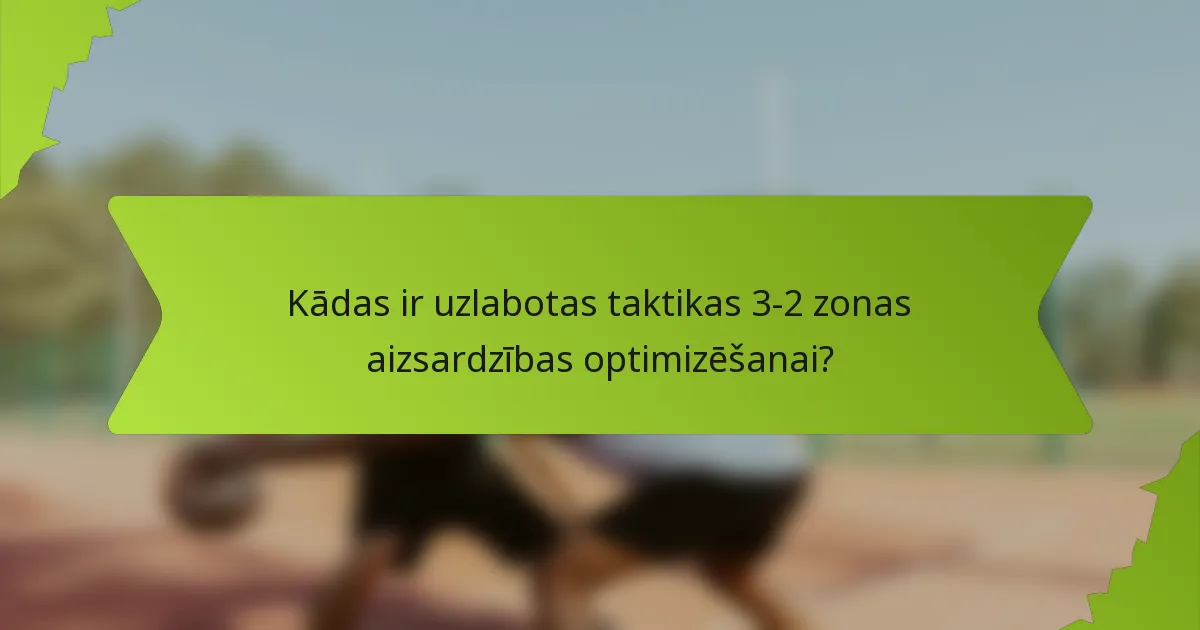 Kādas ir uzlabotas taktikas 3-2 zonas aizsardzības optimizēšanai?