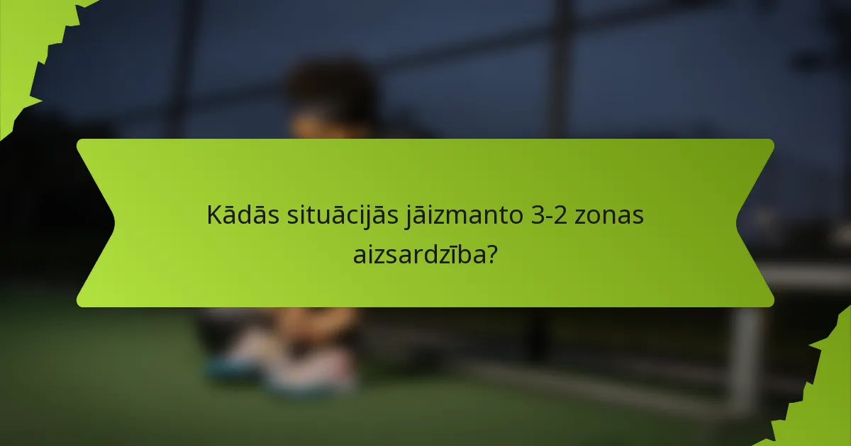 Kādās situācijās jāizmanto 3-2 zonas aizsardzība?