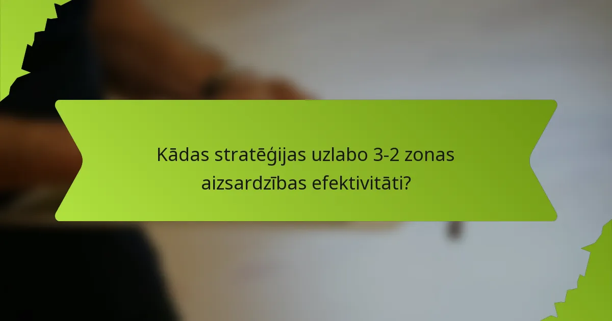 Kādas stratēģijas uzlabo 3-2 zonas aizsardzības efektivitāti?