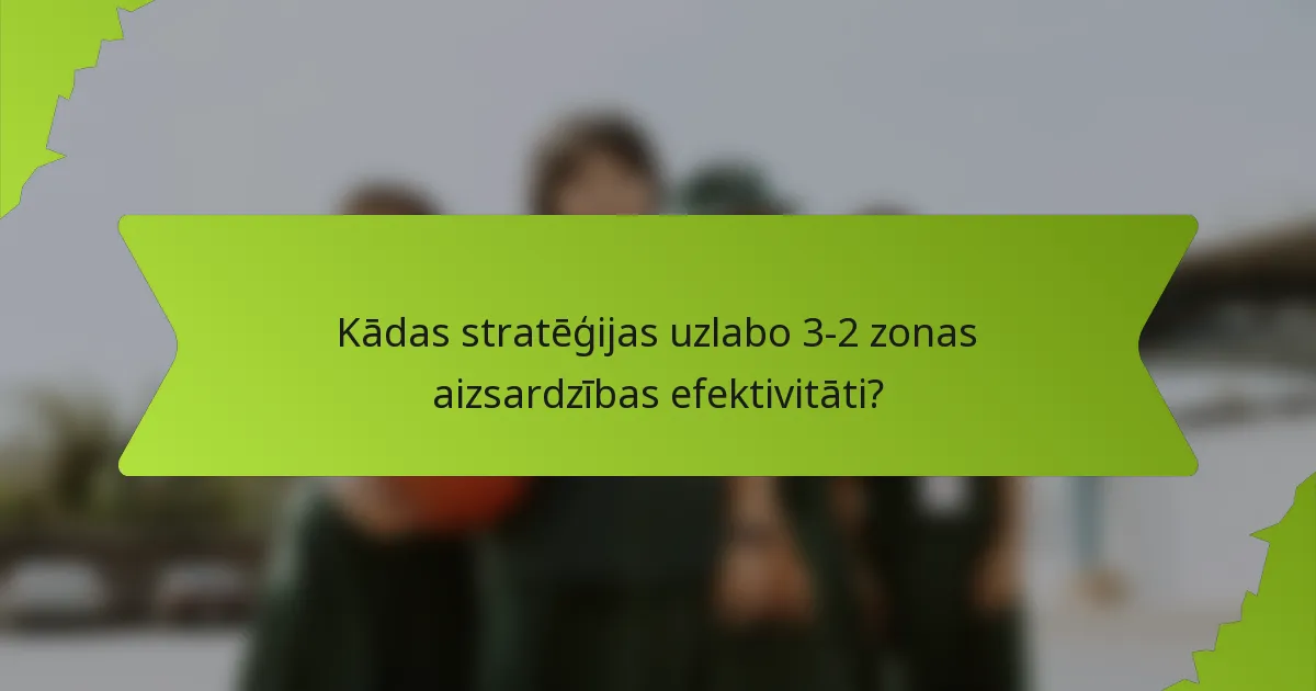 Kādas stratēģijas uzlabo 3-2 zonas aizsardzības efektivitāti?