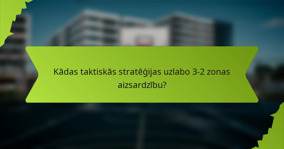 Kādas taktiskās stratēģijas uzlabo 3-2 zonas aizsardzību?