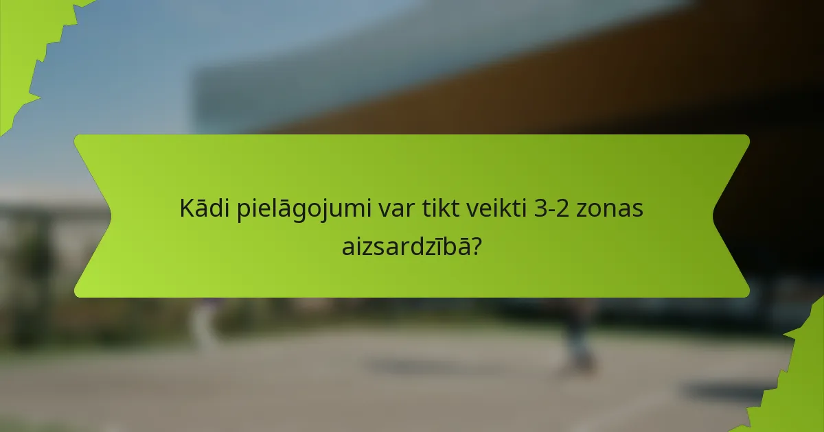 Kādi pielāgojumi var tikt veikti 3-2 zonas aizsardzībā?