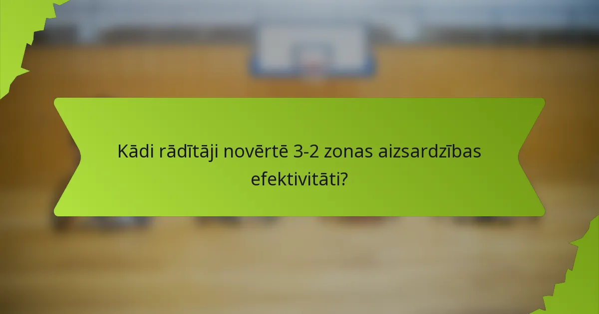 Kādi rādītāji novērtē 3-2 zonas aizsardzības efektivitāti?