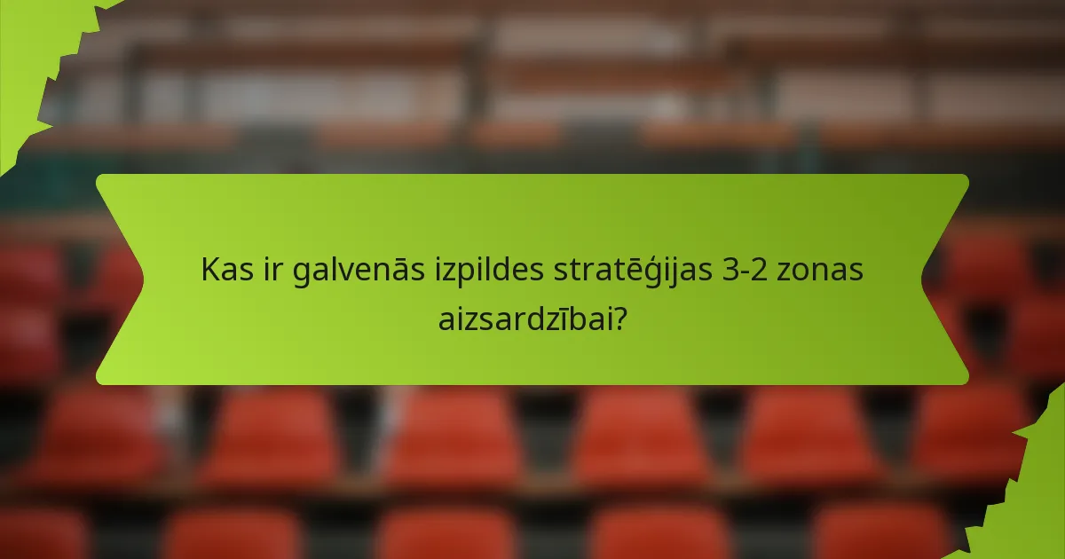 Kas ir galvenās izpildes stratēģijas 3-2 zonas aizsardzībai?