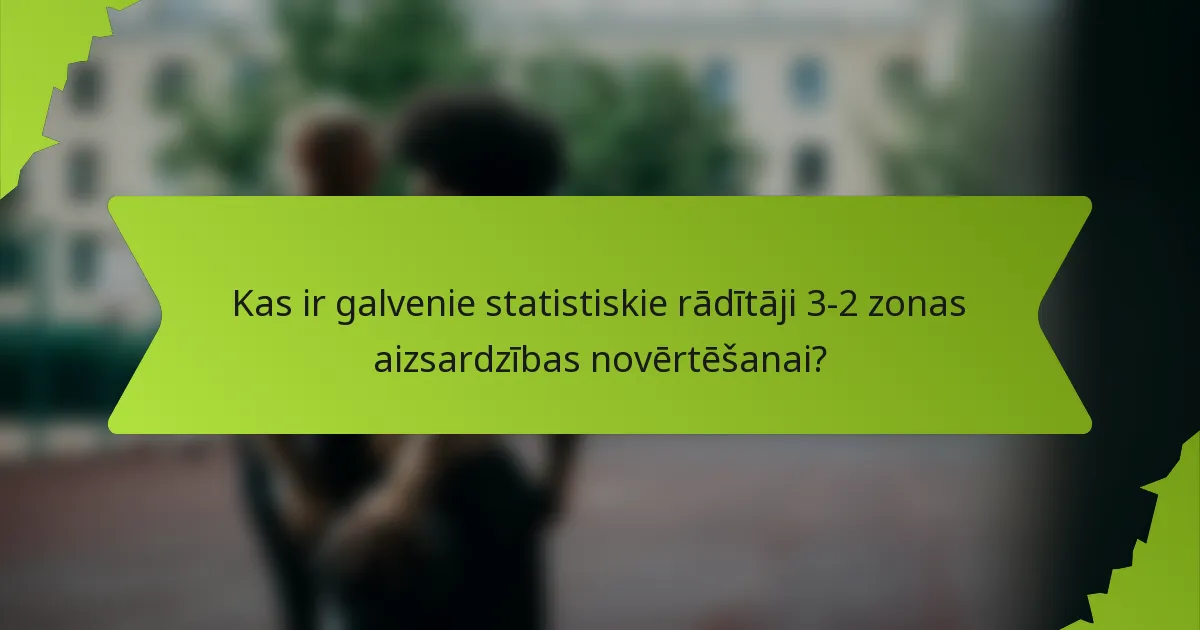 Kas ir galvenie statistiskie rādītāji 3-2 zonas aizsardzības novērtēšanai?