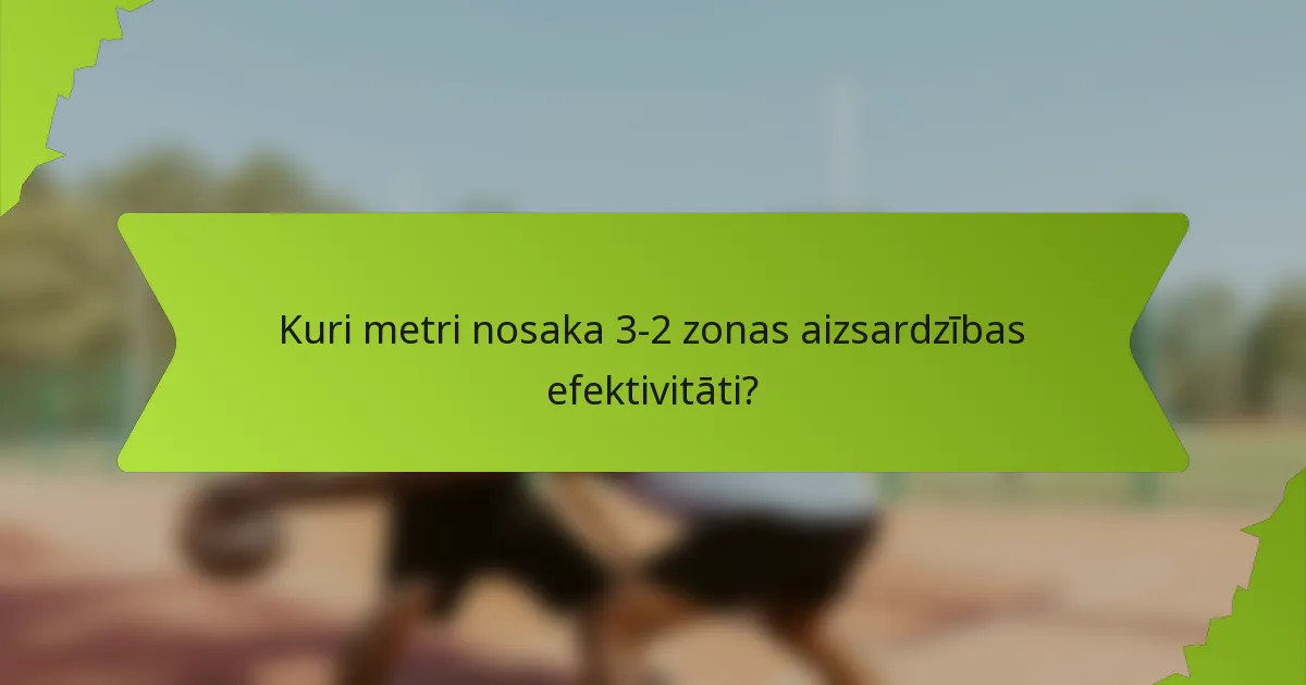 Kuri metri nosaka 3-2 zonas aizsardzības efektivitāti?